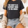 The Shaft Is A Gateway Drug To The Gooch T-Shirt