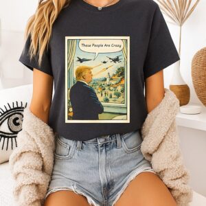 These People Are Crazy Trump War T-Shirt