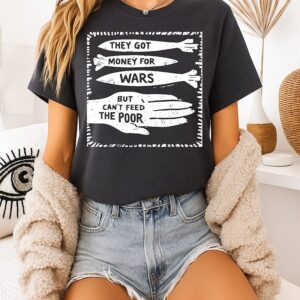 They Got Money For Wars But Can’t Feed The Poor Sarcastic T-Shirt
