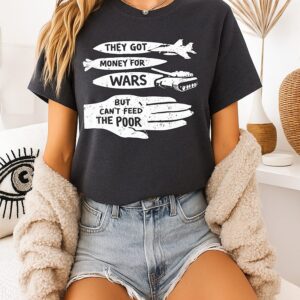 They Got Money For Wars But Can’t Feed The Poor T-Shirt