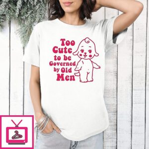 Too Cute To Be Governed By Old Men T-Shirt