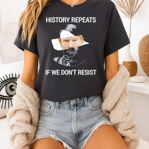 Trump History Repeats If We Don’t Resist T-Shirt