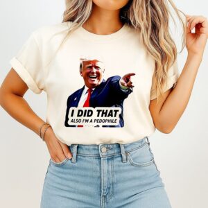 Trump I Did That Also I’m A Pedophile 2026 T-Shirt