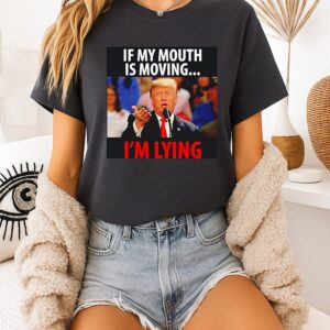 Trump If My Mouth Is Moving I’m Lying 2026 T-Shirt
