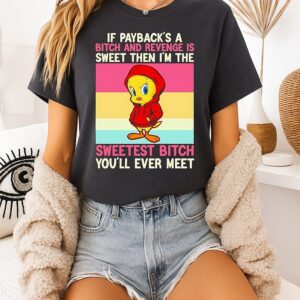 Tweety Bird If Payback’s A Bitch And Revenge Is Sweet Then I’m The Sweetest Bitch You’ll Ever Meet T-Shirt