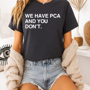 We Have Pca And You Don’t-Shirt