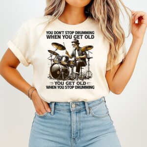 You Don’t Stop Drumming When You Get Old You Get Old When You Stop Drumming Pleasures Of Old Age T-Shirt