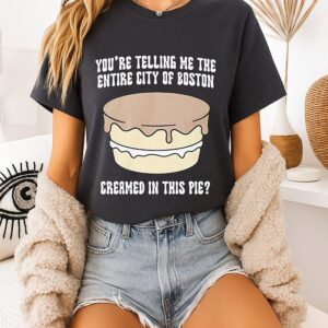 You’re Telling Me The Entire City Of Boston Creamed In This Pie T-Shirt