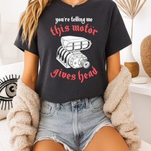 You’re Telling Me This Motor Gives Head T-Shirt