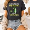 All Men Are Created Equal But The Best Can Still Go Fishing In Their Seventies T-Shirt