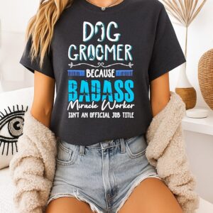 Awesome Dog Groomer Because Badass Miracle Worker Isn’t An Official Job Title T-Shirt