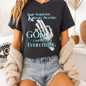 Awesome Stop Worrying And Start Praying God Can Change Everything T-Shirt