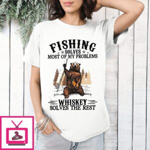 Bear Fishing Solves Most Of My Problems Whiskey Solves The Rest T-Shirt