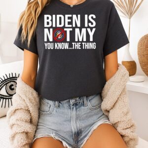 Biden Is Not My You Know The Thing The President Of The United States T-Shirt