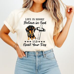 Dachshund Life Is Short Believe In God And Spoil Your Dog T-Shirt