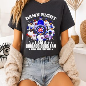 Damn Right I Am A Chicago Cubs Fan Now And Forever T-Shirt