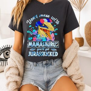 Don’t Mess With Mamasaurus You’ll Get Jurasskicked T-Shirt