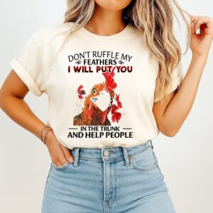 Don’t Ruffle My Feathers I Will Put You In The Trunk And Help People Look For You Chickens T-Shirt