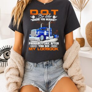 Dot Be Like Where You Headed Probably Jail After You See My Log Book T-Shirt