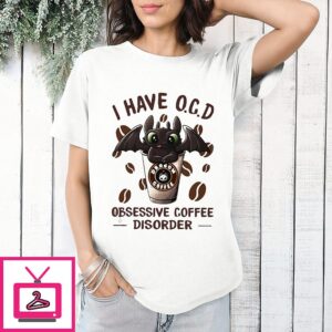 Dragon Toothless I Have O.c.d Obsessive Coffee Disorder T-Shirt