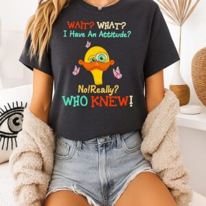 Duck Wait What I Have An Attitude No Really Who Knew T-Shirt