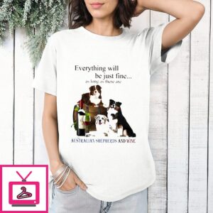 Everything Will Be Just Fine As Long As There Are Australian Shepherd And Wine T-Shirt