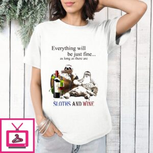 Everything Will Be Just Fine As Long As There Are Sloths And Wine T-Shirt
