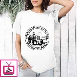 Farmer Assuming I’m Just An Old Man Was Your First Mistake T-Shirt