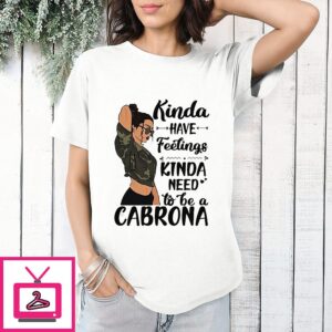 Girl Kinda Have Feelings Kinda Need To Be A Cabrona T-Shirt