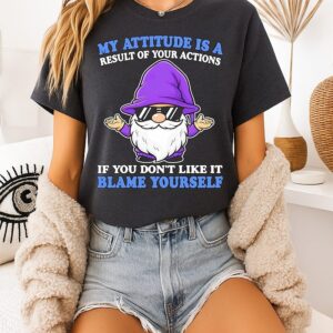 Gnome Sunglasses My Attitude Is A Result Of Your Actions Blame Yourself T-Shirt
