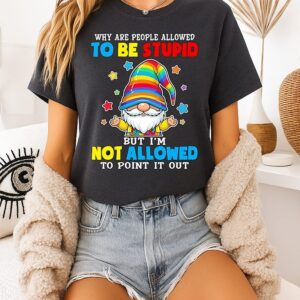 Gnome Why Are People Allowed To Be Stupid I’m Not Allowed To Point It Out T-Shirt