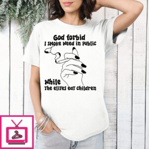 God Forbid I Smoke Weed In Public While The Elites Eat Children T-Shirt