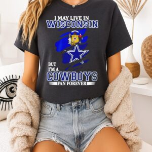 Great I May Live In Wisconsin But I’m A Cowboys Fan Forever T-Shirt