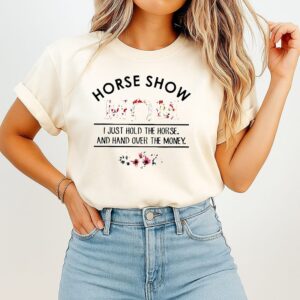 Horse Show Mom I Just Hold The Horse And Hand Over The Money T-Shirt