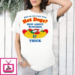 How Do You Take Your Hot Dogs How About 8-Inches Thick T-Shirt