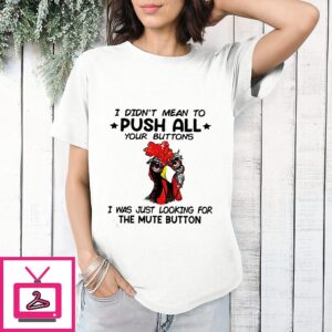 I Didn’t Mean To Push All Your Buttons I Was Just Looking For The Mute Button Chicken T-Shirt