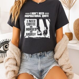 I Don’t Need Inspirational Quote I Need Coffee And Horses And Money T-Shirt