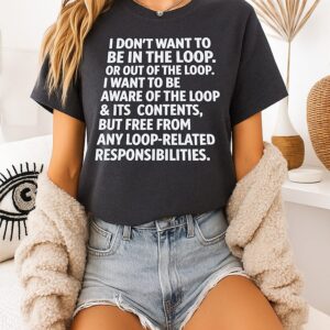 I Don’t Want To Be In The Loop Or Out Of The Loop Loop-Related Responsibilities T-Shirt
