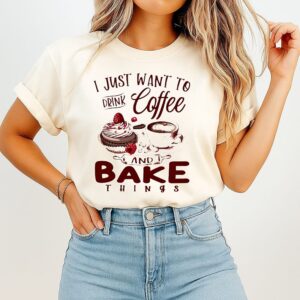 I Just Want To Drink Coffee And Bake Things T-Shirt