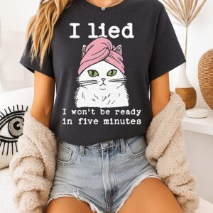I Lied I Won’t Be Ready In Five Minutes T-Shirt