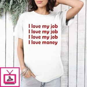 I Love My Job I Love My Job I Love My Job Love Money T-Shirt