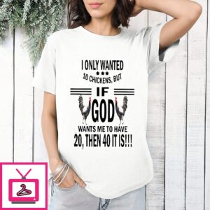 I Only Wanted 10 Chickens But If God Wants Me To Have 20 Then 40 It Is T-Shirt