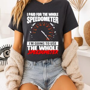 I Paid For The Whole Speedometer I’m Going To Use The Whole Speedometer T-Shirt