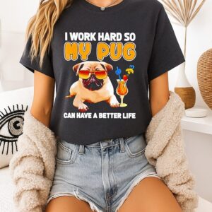 I Work Hard So My Pug Can Have A Better Life T-Shirt
