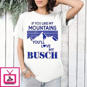 If You Like My Mountains You’ll Love My Busch T-Shirt