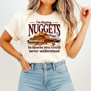 I’m Dipping Nuggets In Sauces You Could Never Understand T-Shirt