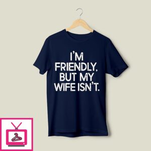 I’m Friendly But My Wife Isn’t T-Shirt