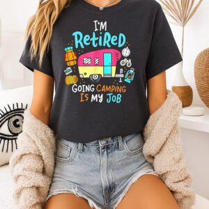 I’m Retired Going Camping Is My Job Camping T-Shirt