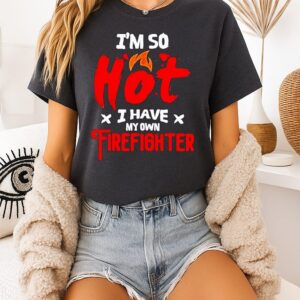 I’m So Hot I Have My Own Firefighter T-Shirt