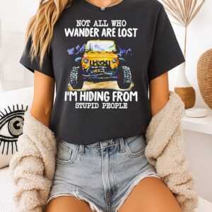 Jeep Not All Who Wander Are Lost I’m Hiding From Stupid People T-Shirt